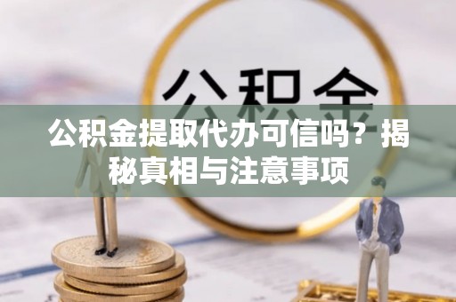 台中公积金提取代办可信吗？揭秘真相与注意事项