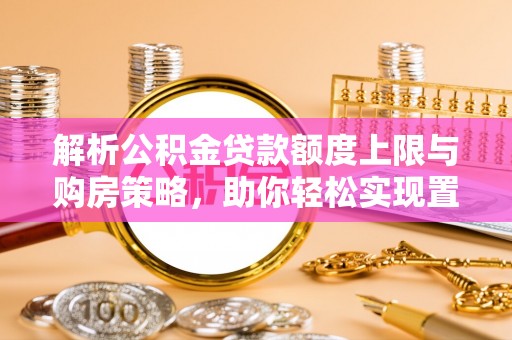 台中解析公积金贷款额度上限与购房策略，助你轻松实现置业梦想