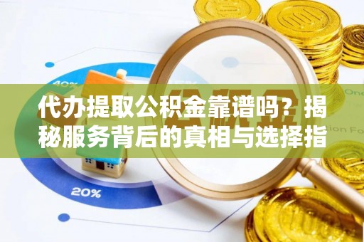 台中代办提取公积金靠谱吗？揭秘服务背后的真相与选择指南
