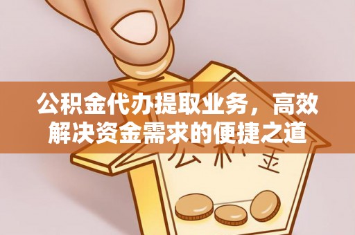 台中公积金代办提取业务，高效解决资金需求的便捷之道