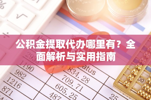 台中公积金提取代办哪里有？全面解析与实用指南