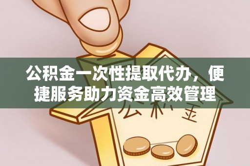 台中公积金一次性提取代办，便捷服务助力资金高效管理