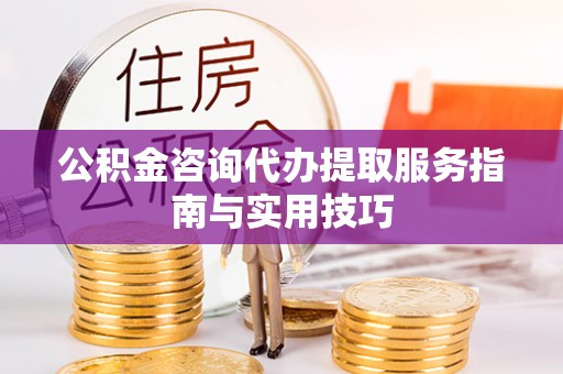 台中公积金咨询代办提取服务指南与实用技巧