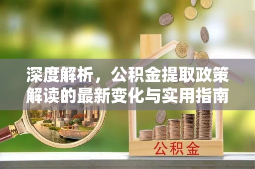 台中深度解析，公积金提取政策解读的最新变化与实用指南