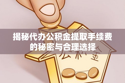 台中揭秘代办公积金提取手续费的秘密与合理选择
