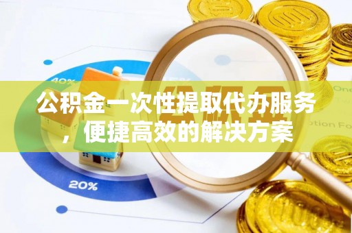 台中公积金一次性提取代办服务，便捷高效的解决方案