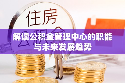 台中解读公积金管理中心的职能与未来发展趋势