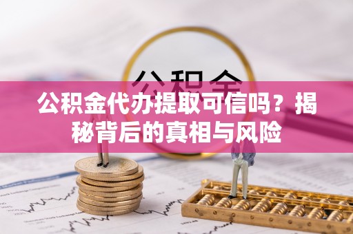 台中公积金代办提取可信吗？揭秘背后的真相与风险