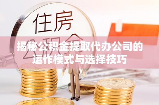 台中揭秘公积金提取代办公司的运作模式与选择技巧