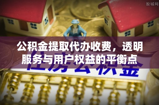 台中公积金提取代办收费，透明服务与用户权益的平衡点