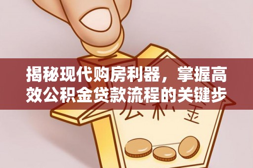 台中揭秘现代购房利器，掌握高效公积金贷款流程的关键步骤