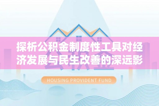 台中探析公积金制度性工具对经济发展与民生改善的深远影响