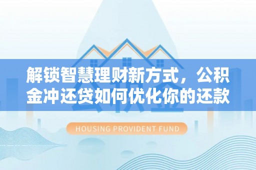 台中解锁智慧理财新方式，公积金冲还贷如何优化你的还款计划