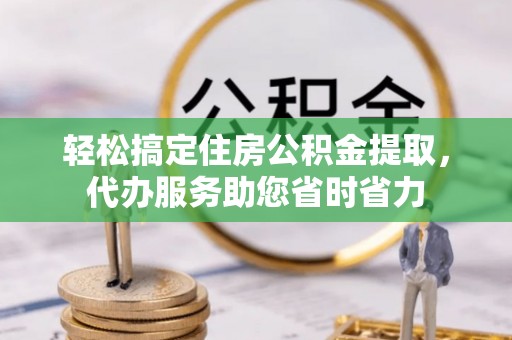 台中轻松搞定住房公积金提取，代办服务助您省时省力
