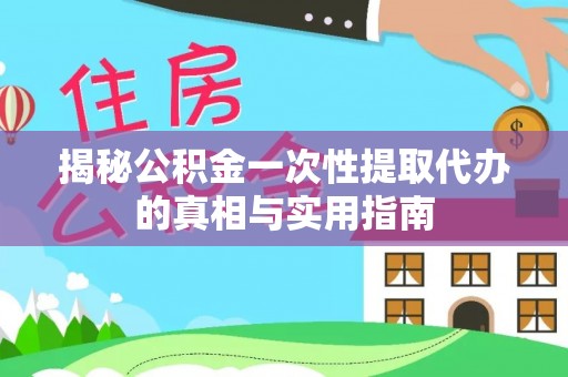 台中揭秘公积金一次性提取代办的真相与实用指南
