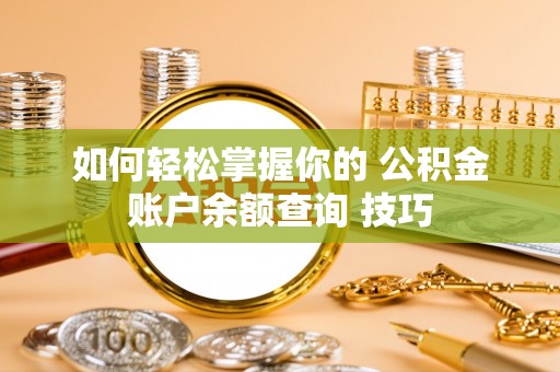 台中如何轻松掌握你的 公积金账户余额查询 技巧