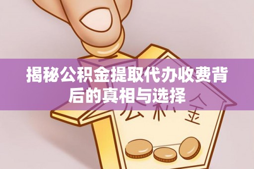 台中揭秘公积金提取代办收费背后的真相与选择