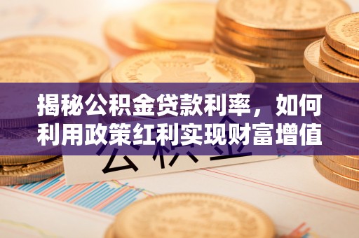 台中揭秘公积金贷款利率，如何利用政策红利实现财富增值