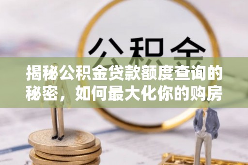 台中揭秘公积金贷款额度查询的秘密，如何最大化你的购房资金？