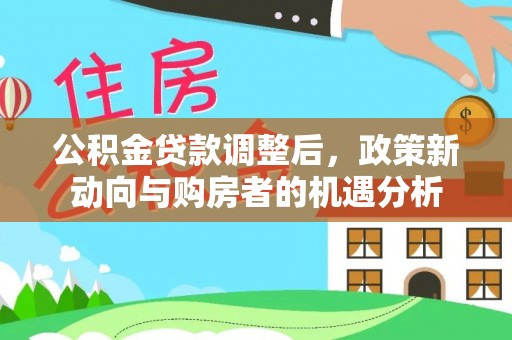 台中公积金贷款调整后，政策新动向与购房者的机遇分析