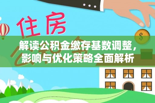 台中解读公积金缴存基数调整，影响与优化策略全面解析