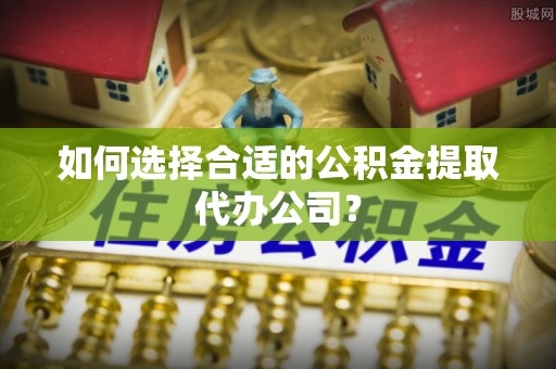 台中如何选择合适的公积金提取代办公司？
