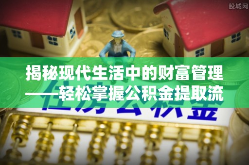 台中揭秘现代生活中的财富管理——轻松掌握公积金提取流程的艺术