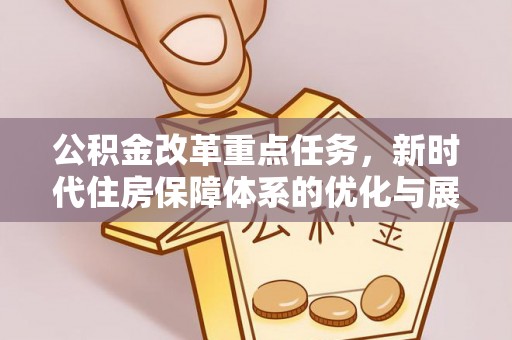 台中公积金改革重点任务，新时代住房保障体系的优化与展望