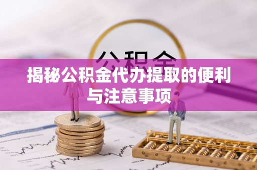 台中揭秘公积金代办提取的便利与注意事项