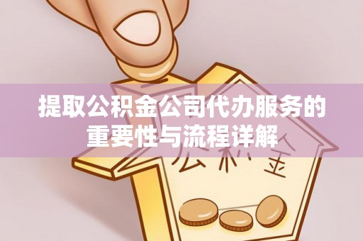 台中提取公积金公司代办服务的重要性与流程详解