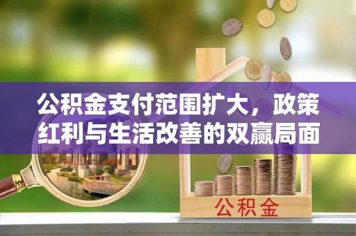 台中公积金支付范围扩大，政策红利与生活改善的双赢局面