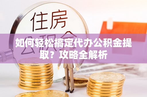 台中如何轻松搞定代办公积金提取？攻略全解析