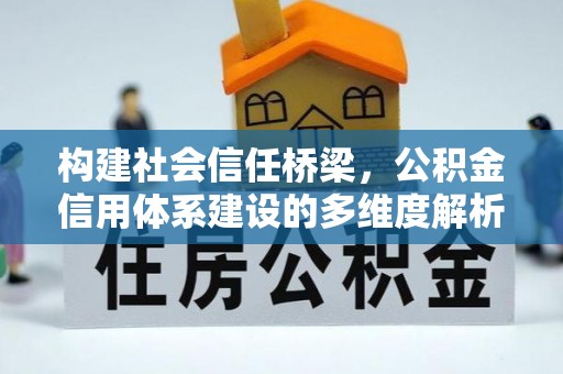 台中构建社会信任桥梁，公积金信用体系建设的多维度解析