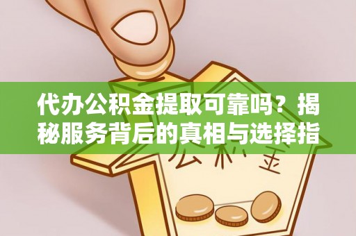 台中代办公积金提取可靠吗？揭秘服务背后的真相与选择指南