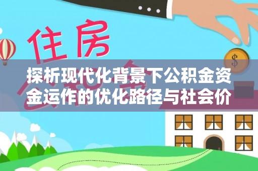 台中探析现代化背景下公积金资金运作的优化路径与社会价值