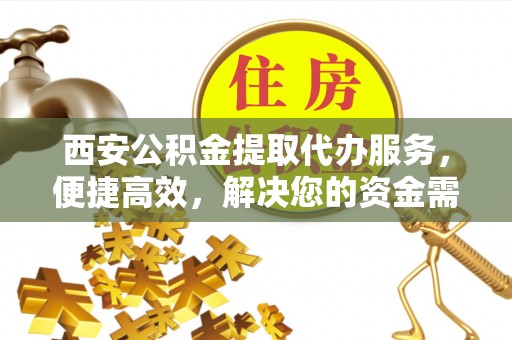 台中西安公积金提取代办服务，便捷高效，解决您的资金需求