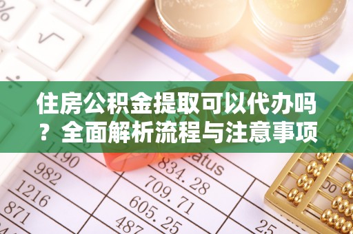 台中住房公积金提取可以代办吗？全面解析流程与注意事项