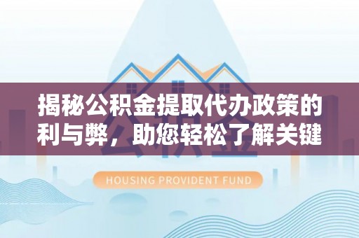 台中揭秘公积金提取代办政策的利与弊，助您轻松了解关键要点