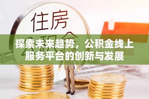 台中探索未来趋势，公积金线上服务平台的创新与发展