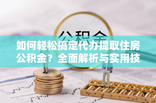台中如何轻松搞定代办提取住房公积金？全面解析与实用技巧