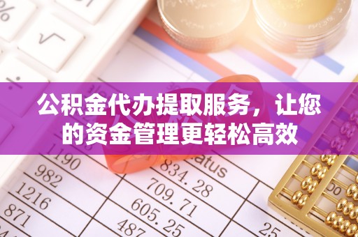 台中公积金代办提取服务，让您的资金管理更轻松高效