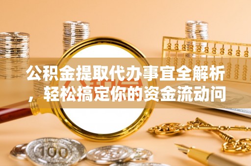 台中公积金提取代办事宜全解析，轻松搞定你的资金流动问题