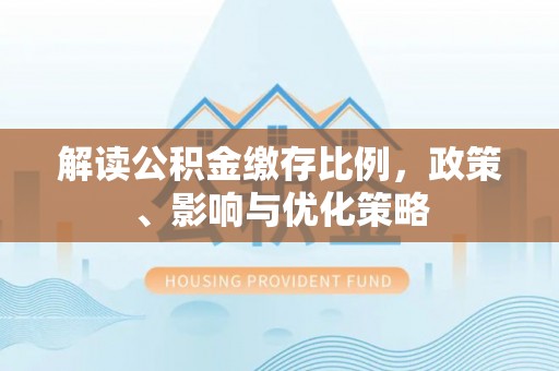 台中解读公积金缴存比例，政策、影响与优化策略