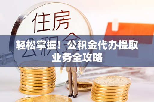 台中轻松掌握！公积金代办提取业务全攻略