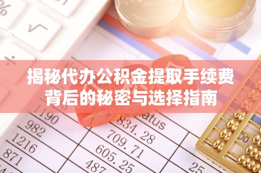 台中揭秘代办公积金提取手续费背后的秘密与选择指南
