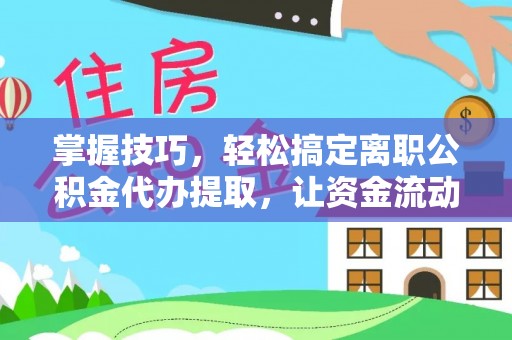 台中掌握技巧，轻松搞定离职公积金代办提取，让资金流动更便捷