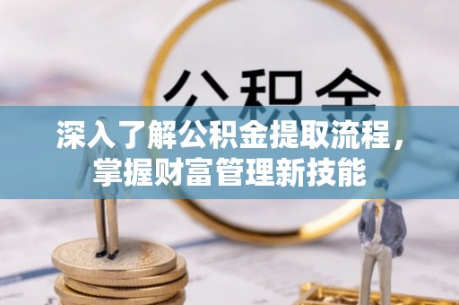 台中深入了解公积金提取流程，掌握财富管理新技能