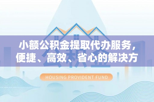 台中小额公积金提取代办服务，便捷、高效、省心的解决方案