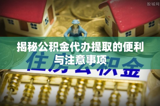 台中揭秘公积金代办提取的便利与注意事项