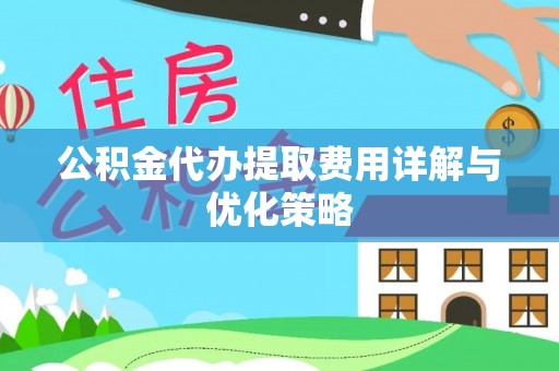 台中公积金代办提取费用详解与优化策略